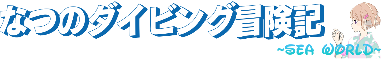 なつのダイビング冒険記 ~Sea World~